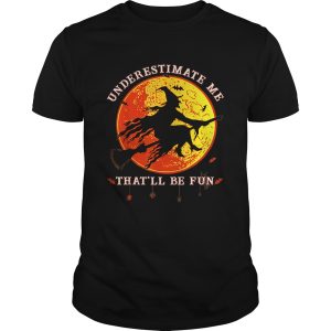 Underestimate Me Thatll Be Fun Funny Halloween Witch shirt