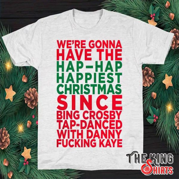 We’re Gonna Have The Hap-Hap Happiest Christmas T Shirt For Unisex