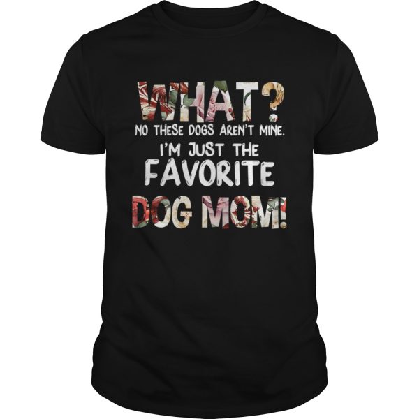 What No These Dogs Arent Mine Im Just The Favorite Dog Mom TShirt