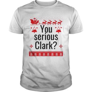 You serious Clark Christmas shirt