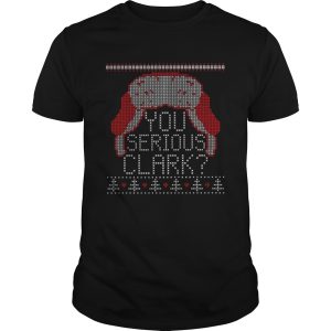 You serious clark ugly christmas shirt