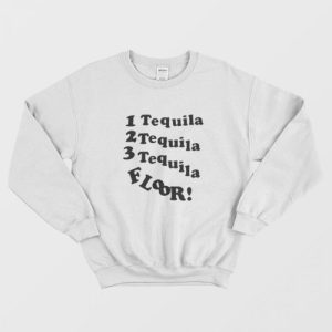 1 Tequila 2 Tequila 3 Tequila Floor Sweatshirt 1