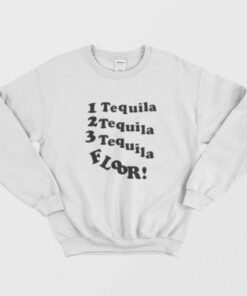 1 Tequila 2 Tequila 3 Tequila Floor Sweatshirt 2
