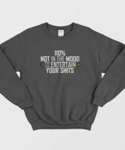 110 Not In The Mood To Entertain Your Shits Sweatshirt 1