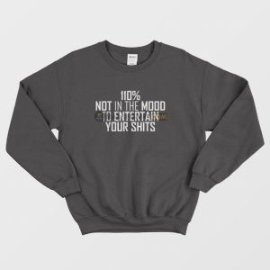 110 Not In The Mood To Entertain Your Shits Sweatshirt 1