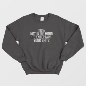 110 Not In The Mood To Entertain Your Shits Sweatshirt 3