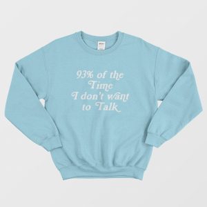 93 Of The Time I Dont Want To Talk Sweatshirt 1