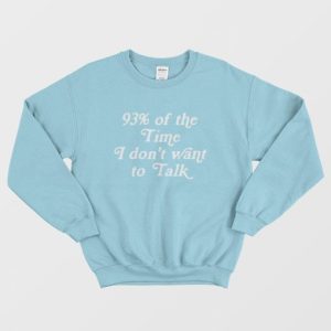 93 Of The Time I Dont Want To Talk Sweatshirt 2