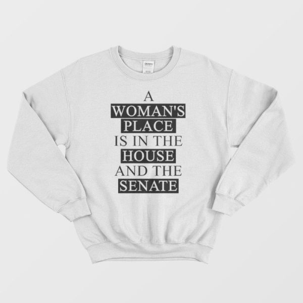 A Woman’s Place Is In The House And The Senate Sweatshirt