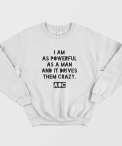 AOC I am as Powerful as a Man and it Drives Them Crazy Sweatshirt 1