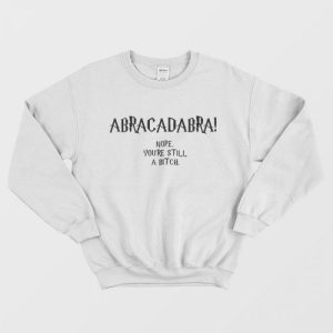 Abracadabra Nope Youre Still A Bitch Sweatshirt 1