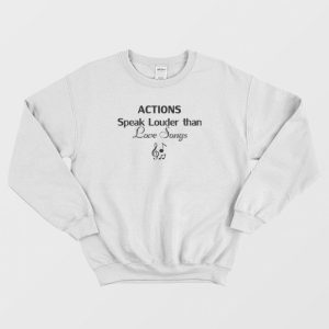 Actions Speak Louder Than Love Songs Funny Quote Sweatshirt