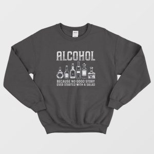 Alcohol Because No Good Stories Started With Salad Sweatshirt 1