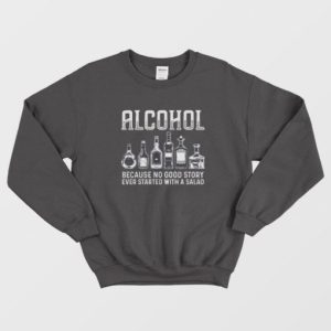 Alcohol Because No Good Stories Started With Salad Sweatshirt 2