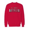 All I Need Is Netflix Sweatshirt