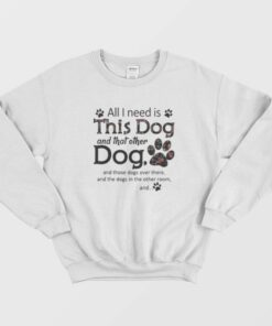 All I Need Is This Dog And That Other Paw Dogs Sweatshirt 1