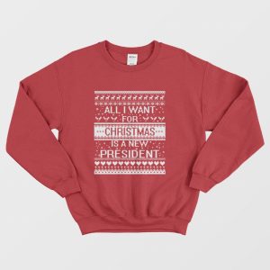 All I Want For Christmas Is A New President Sweatshirt