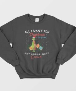 All I Want For Christmas Is You Just Kidding I Want Grinch Sweaters 1