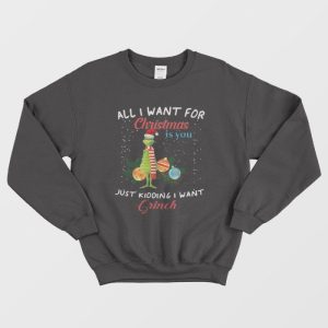 All I Want For Christmas Is You Just Kidding I Want Grinch Sweaters 1