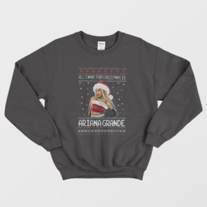 All I want for Christmas is Ariana Grande Ugly Christmas Sweater