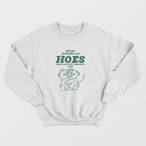 All My Friends Are Hoes Honest Optimistic Empathetic Souls Sweatshirt