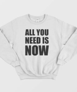 All You Need Is Now Sweatshirt 1
