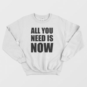 All You Need Is Now Sweatshirt 1