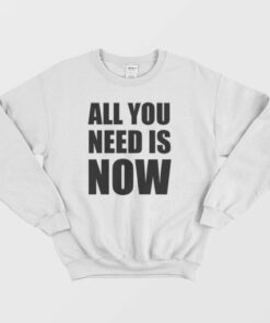 All You Need Is Now Sweatshirt 3
