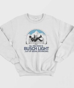 All You Need is Busch Light and Six Feet of Social Distance Sweatshirt 1