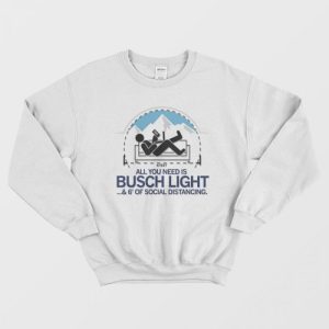 All You Need is Busch Light and Six Feet of Social Distance Sweatshirt 1