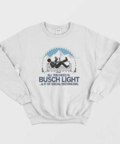 All You Need is Busch Light and Six Feet of Social Distance Sweatshirt 2