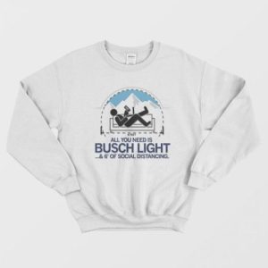 All You Need is Busch Light and Six Feet of Social Distance Sweatshirt 2