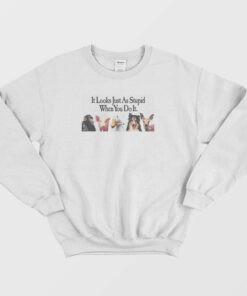 Animals It Looks Just As Stupid When You Do It Sweatshirt 1