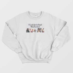 Animals It Looks Just As Stupid When You Do It Sweatshirt 1