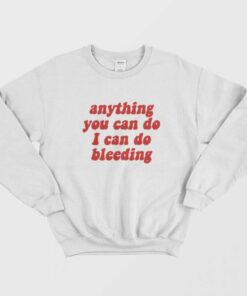 Anything You Can Do I Can Do Bleeding Sweatshirt 1
