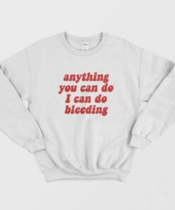 Anything You Can Do I Can Do Bleeding Sweatshirt 1 Anything You Can Do I Can Do Bleeding Sweatshirt 2
