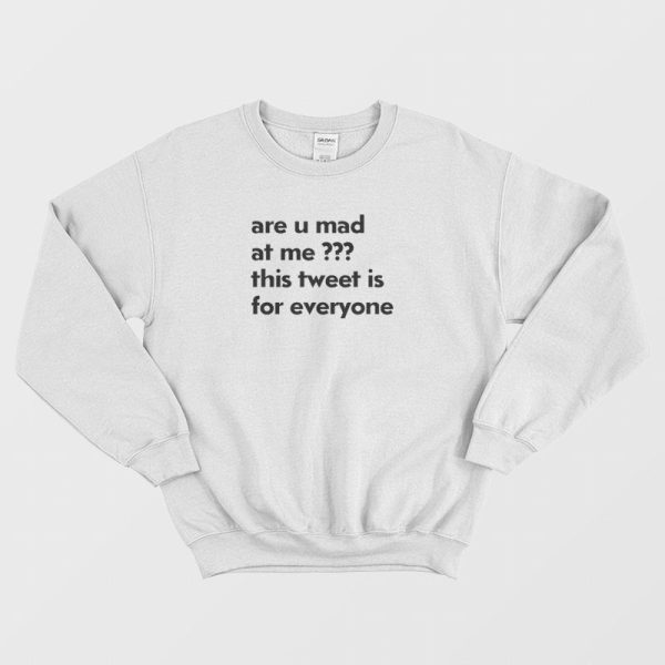 Are U Mad At Me This Tweet Is For Everyone Sweatshirt