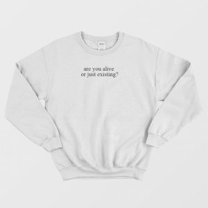 Are You Alive Or Just Existing Sweatshirt