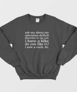 Ask Me About My Attention Deficit Disorder Or My Cat I Have A Bike Do You Like Tv I Saw A Rock Hi Sweatshirt 3