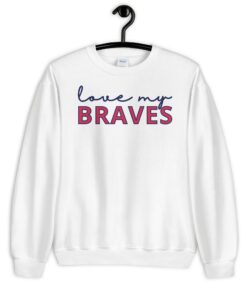 Atlanta Braves Unisex Sweatshirt Love My 3 Atlanta Braves Unisex Sweatshirt Love My 4