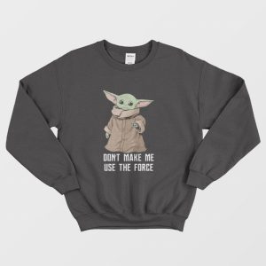 Baby Yoda The Mandalorian The Child Dont Make Me Use The Force Sweatshirt 1