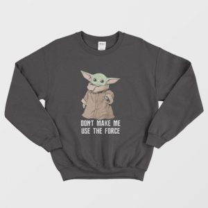 Baby Yoda The Mandalorian The Child Dont Make Me Use The Force Sweatshirt 3