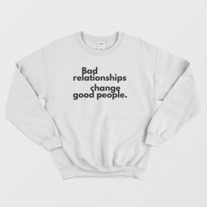 Bad Relationships Change Good People Sweatshirt 2