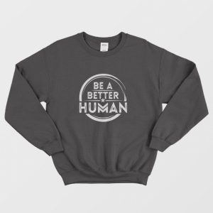 Be A Better Human Sweatshirt 1