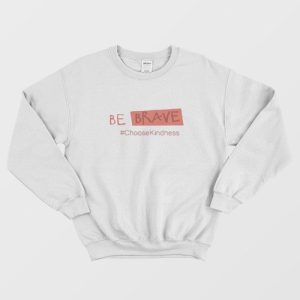 Be Brave Choose Kindness Sweatshirt 1