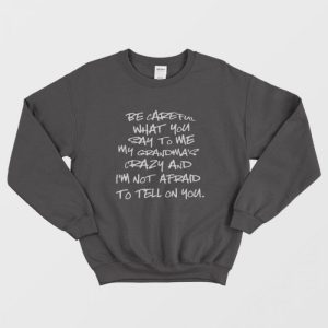 Be Careful What You Say To Me My Grandmas Crazy Sweatshirt