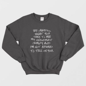 Be Careful What You Say To Me My Grandmas Crazy Sweatshirt 2