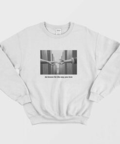 Be Known For The Way You Love Sweatshirt 1