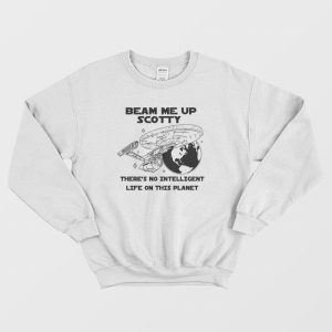 Beam Me Up Scotty There’s No Intelligent Life On This Planet Sweatshirt