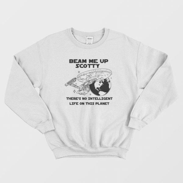 Beam Me Up Scotty There’s No Intelligent Life On This Planet Sweatshirt